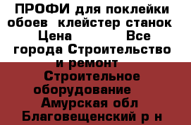 ПРОФИ для поклейки обоев  клейстер станок › Цена ­ 7 400 - Все города Строительство и ремонт » Строительное оборудование   . Амурская обл.,Благовещенский р-н